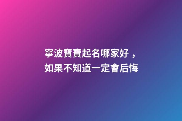寧波寶寶起名哪家好，如果不知道一定會后悔